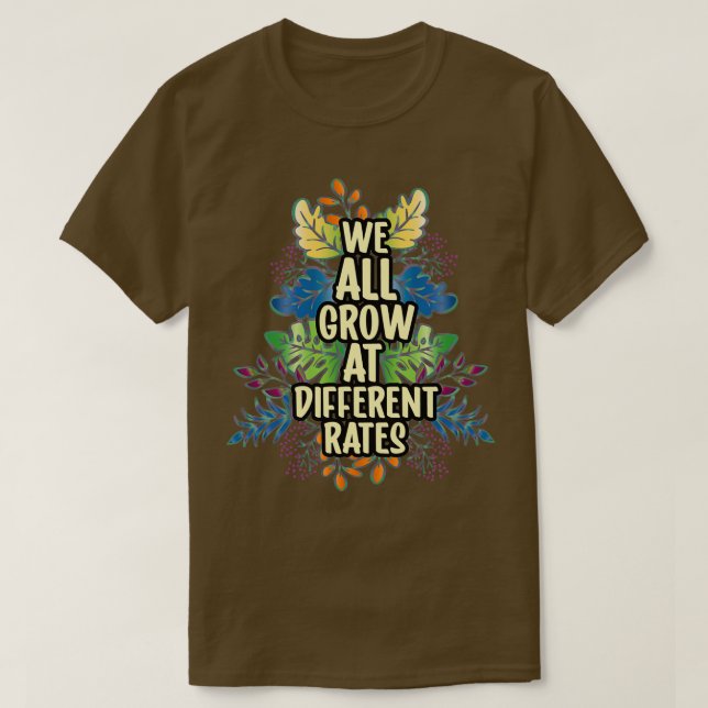 We All Grow at Different Rates 3 T-Shirt (Design Front)