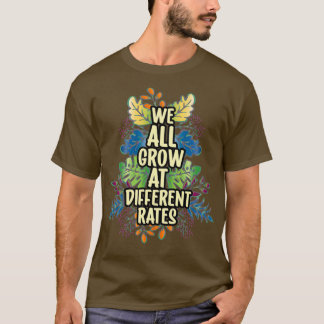 We All Grow at Different Rates 3 T-Shirt
