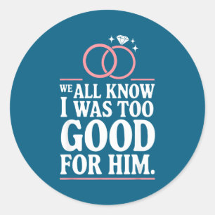 We All Know I Was Too Good For Him, Ex Wife Divorc Classic Round Sticker