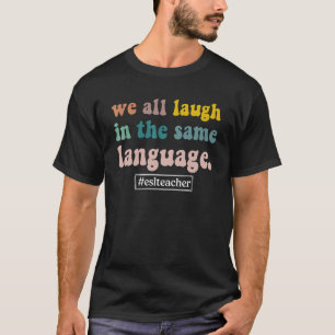 We All Laugh In The Same Language ESL Teacher T-Shirt
