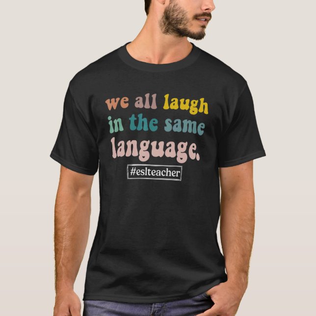 We All Laugh In The Same Language ESL Teacher T-Shirt (Front)