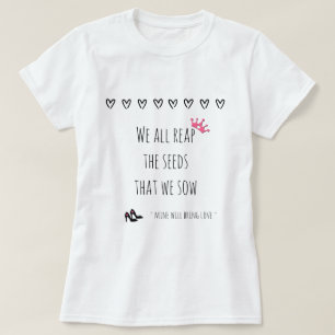 We All Reap the Seeds That We Sow (love) T-Shirt