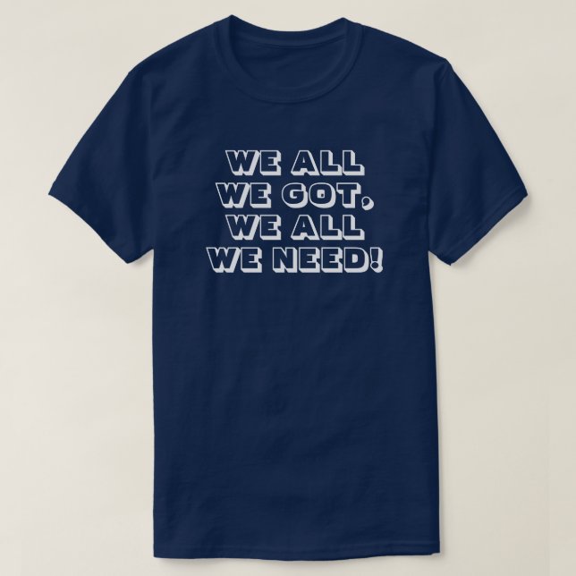 We all we got. We all we need! 3 T-Shirt (Design Front)