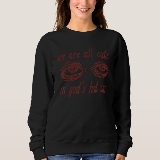 We Are All Cats In God's Hot Car Sweatshirt (Front)
