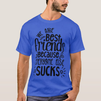 We are best friends because everyone else sucks fr T-Shirt