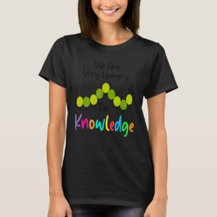 We Are Hungry For Knowledge   Caterpillar Back To  T-Shirt