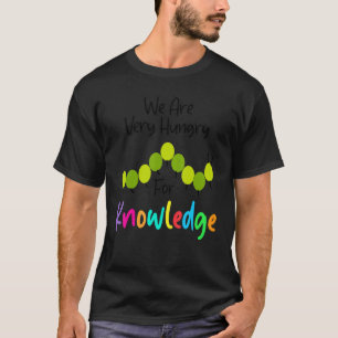 We Are Hungry For Knowledge Caterpillar Back To T-Shirt
