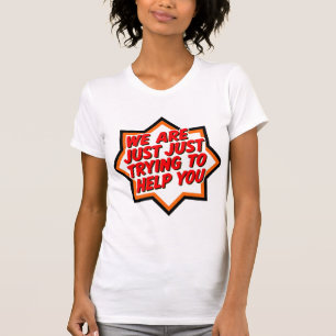 We Are Just Trying To Help You T-Shirt