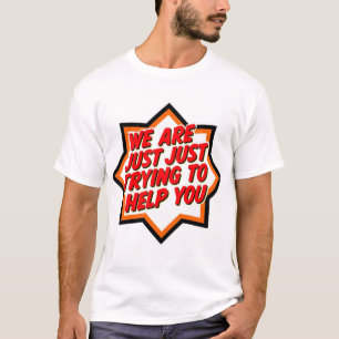 We Are Just Trying To Help You T-Shirt
