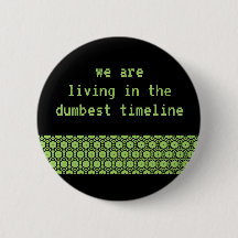 "We are living in the dumbest timeline" button