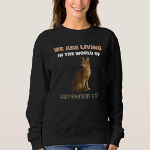 We Are Living In The World Of Abyssinian Cat  Cat Sweatshirt