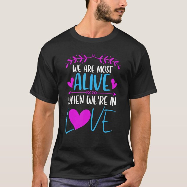 We are most alive when we're in love Love saying T-Shirt (Front)