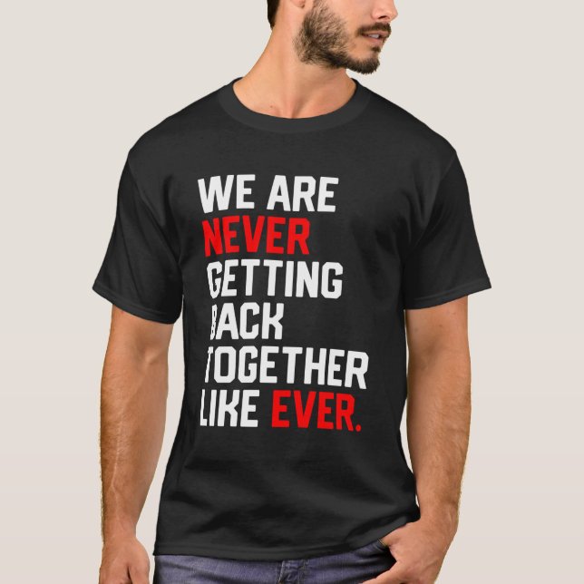 We Are Never Getting Back Together Like Ever T-Shirt (Front)