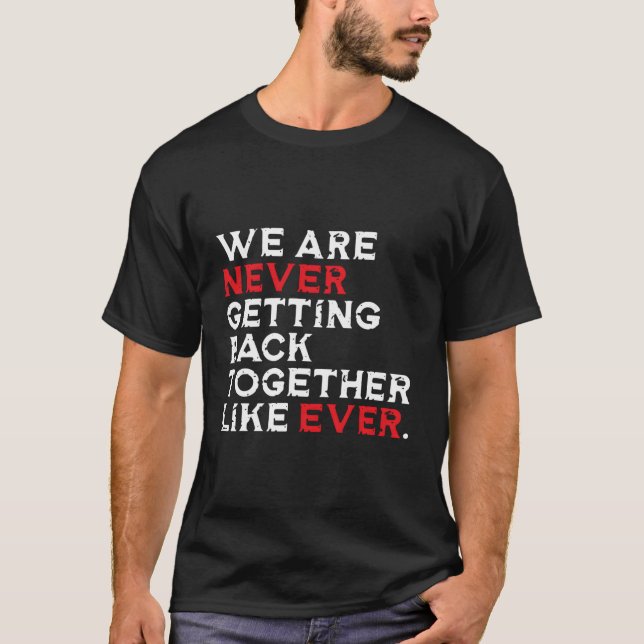 We Are Never Getting Back Together Like Ever T-Shirt (Front)