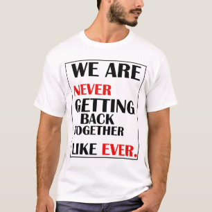 We Are Never Getting Back Together  T-Shirt