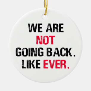 We Are Not Going Back Like Ever Ceramic Ornament