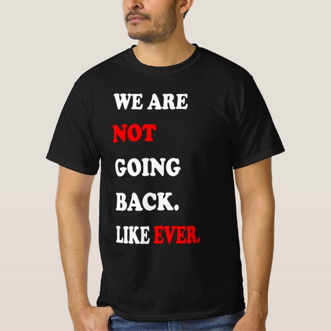 We Are Not Going Back Like Ever T-Shirt (Front)