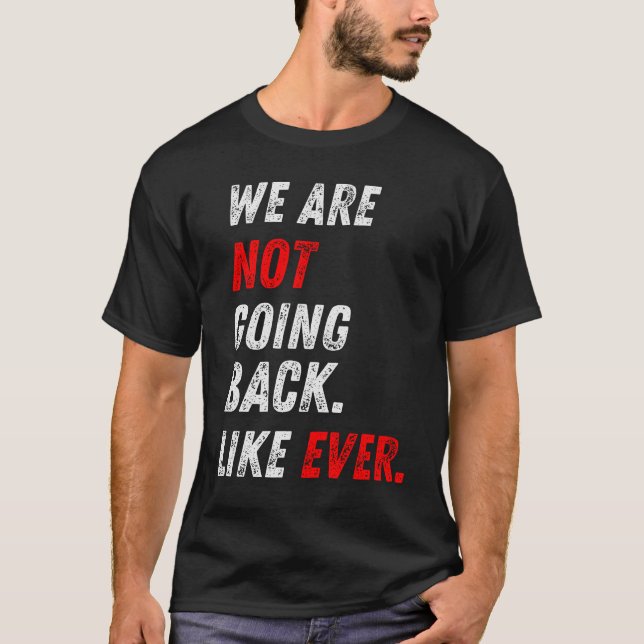 WE ARE NOT GOING BACK. LIKE EVER. T-Shirt (Front)