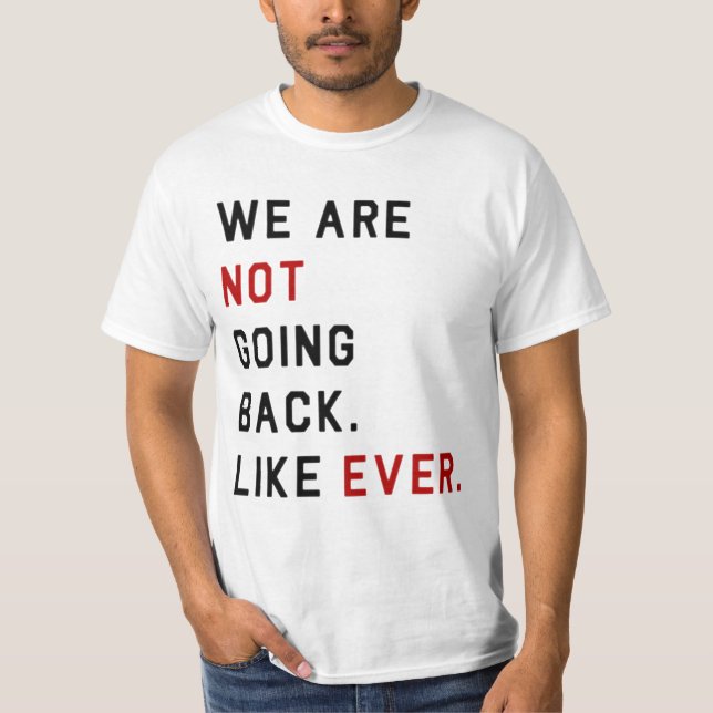 WE ARE NOT GOING BACK. LIKE EVER.  T-Shirt (Front)