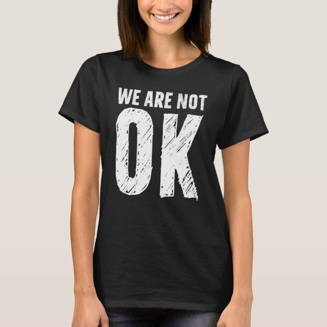 We Are Not Ok T-Shirt (Front)