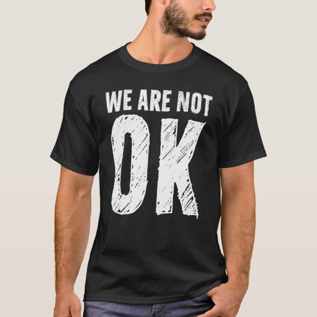 We Are Not Ok T-Shirt (Front)