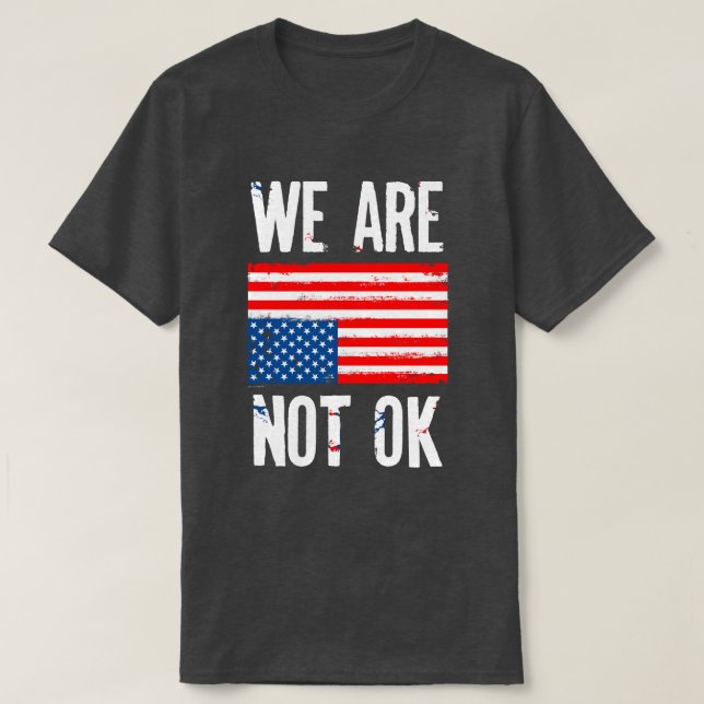 We Are Not Ok Upside Down American Flag Protest T-Shirt (Design Front)