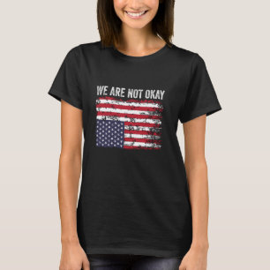 We Are Not Ok Upside Down Flag USA Patriots T-Shirt