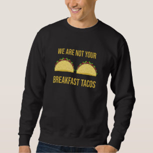 We Are Not Your Breakfast Tacos Sweatshirt