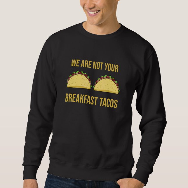 We Are Not Your Breakfast Tacos Sweatshirt (Front)