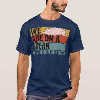 We Are On A Break Funny Teacher Pig Off Duty  T-Shirt