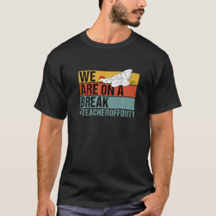 We Are On A Break  Teacher Chicken Off Duty  1 T-Shirt