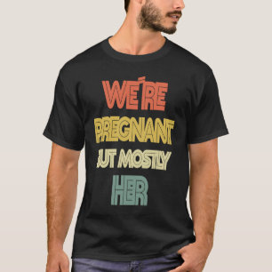 We Are Pregnant But Mostly Her  Pregnant Husband & T-Shirt