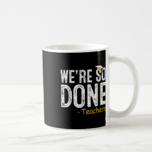 We Are So Done Teacher Last Day Of School Gift End Coffee Mug
