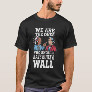 We Are The Ones Who Should Have Built A Wall Nativ T-Shirt