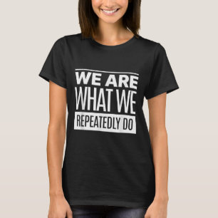 We Are What We Repeatedly Do Philosophy Quote  T-Shirt