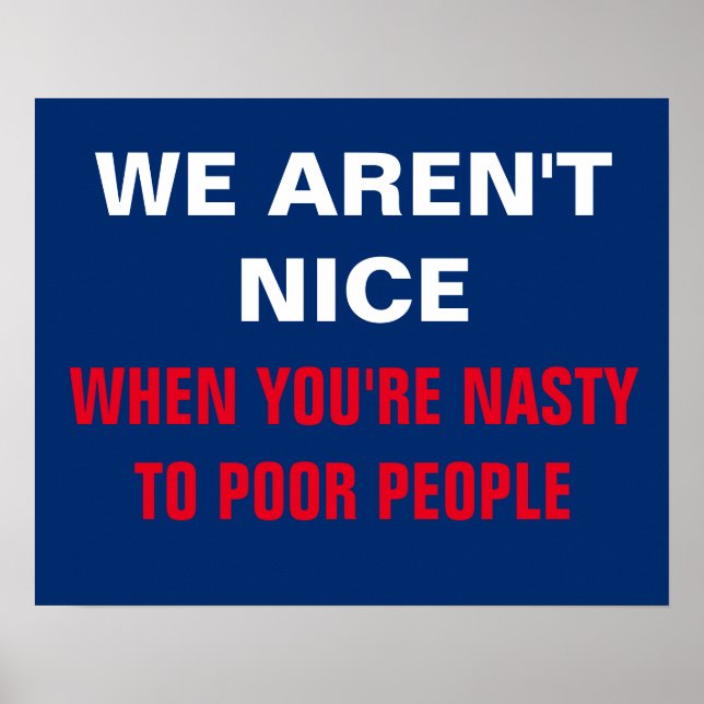 We Aren't Nice When You're Nasty to Poor Protest Poster (Front)