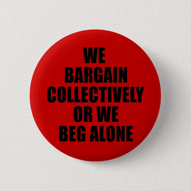 WE BARGAIN COLLECTIVELY OR WE BEG ALONE 6 CM ROUND BADGE (Front)