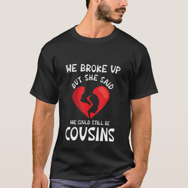We Broke Up But She Said We Could still Be Cousins T-Shirt (Front)