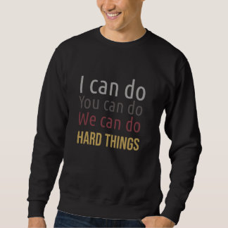 We can do hard things I can do you can do Sweatshirt