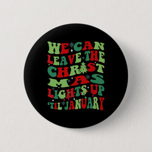 We Can Leave The Christmas Lights Up Til January 6 Cm Round Badge