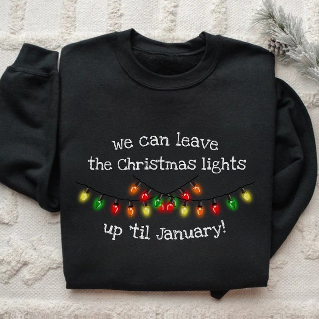 We Can Leave The Christmas Lights Up 'Til January  Sweatshirt (Creator Uploaded)