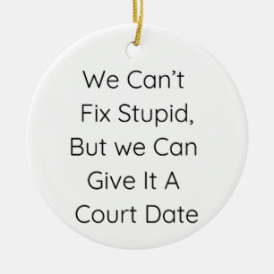 We Can’t Fix Stupid, But We Can Give It a Court   Ceramic Ornament