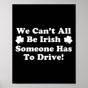 We Can't All Be Irish Someone Has To Drive Shamroc Poster