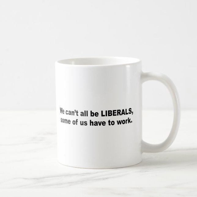 We can't all be liberals, some of us have to work coffee mug (Right)