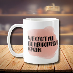 We Can't All Be Neurotypical Karen Funny Meme Coffee Mug