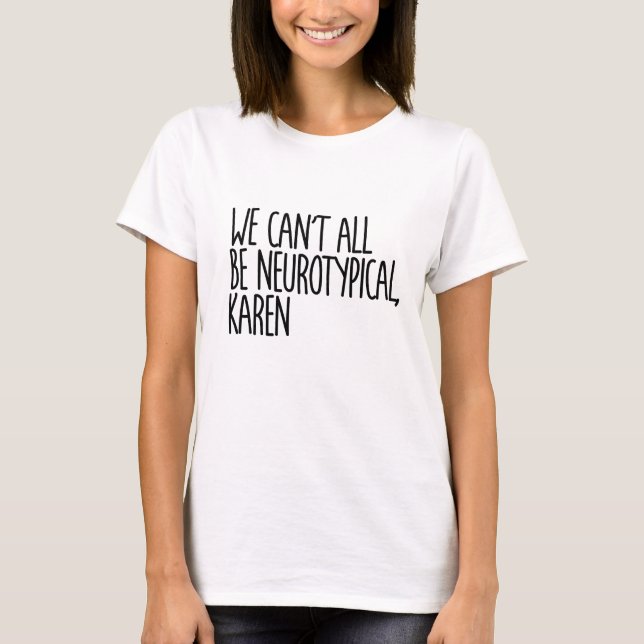 We Can't All Be Neurotypical Karen Funny Meme T-Shirt (Front)