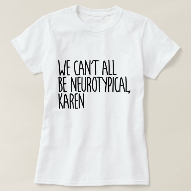 We Can't All Be Neurotypical Karen Funny Meme T-Shirt (Design Front)