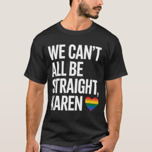 We Can't All Be Straight Karen LGBTQ Gay Pride T-Shirt