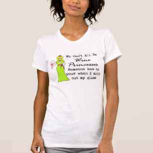 We Can't All Be Wine Princesses, Someone Has To... T-Shirt
