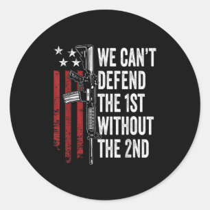 We Can't Defend The 1st Without The 2nd Amendment Classic Round Sticker